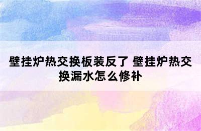 壁挂炉热交换板装反了 壁挂炉热交换漏水怎么修补